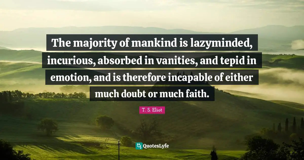Vanity Quotes: "The majority of mankind is lazyminded, incurious, absorbed in vanities, and tepid in emotion, and is therefore incapable of either much doubt or much faith."