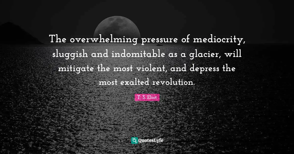 Sluggish Quotes: "The overwhelming pressure of mediocrity, sluggish and indomitable as a glacier, will mitigate the most violent, and depress the most exalted revolution."
