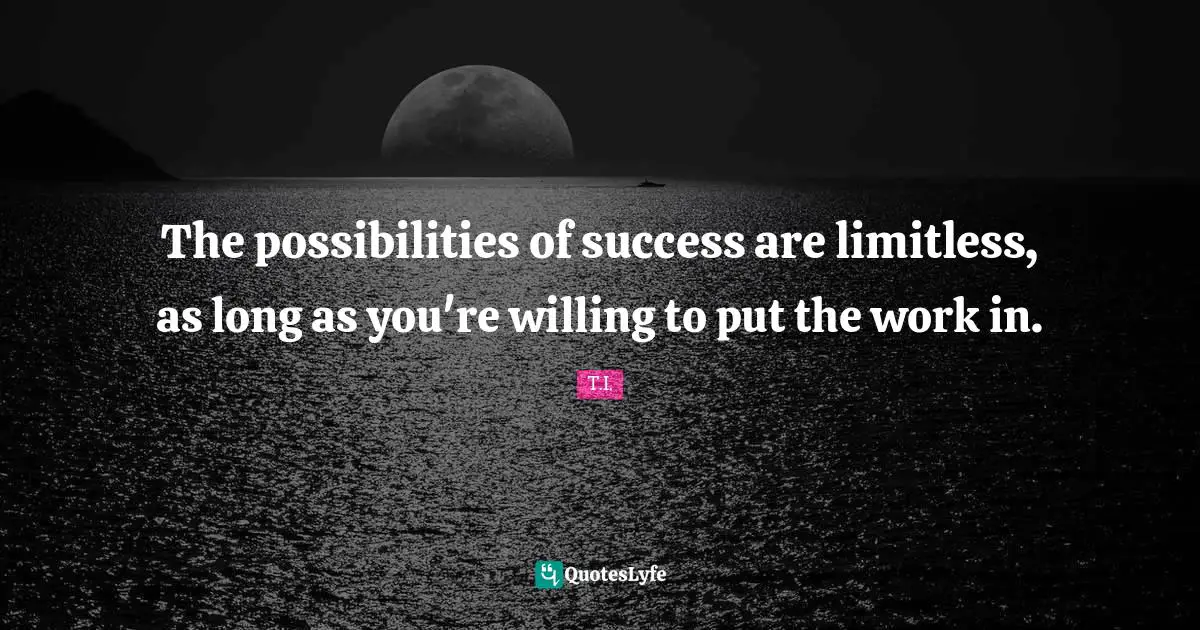 Limitless Quotes: "The possibilities of success are limitless, as long as you're willing to put the work in."