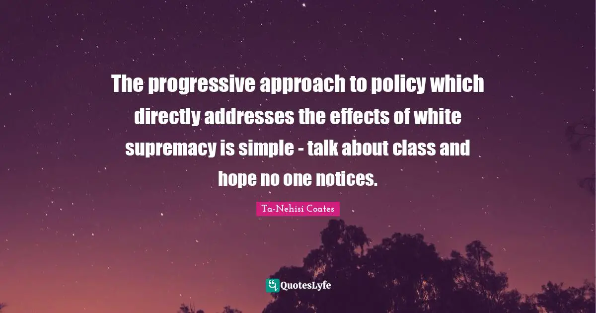 Addresses Quotes: "The progressive approach to policy which directly addresses the effects of white supremacy is simple - talk about class and hope no one notices."