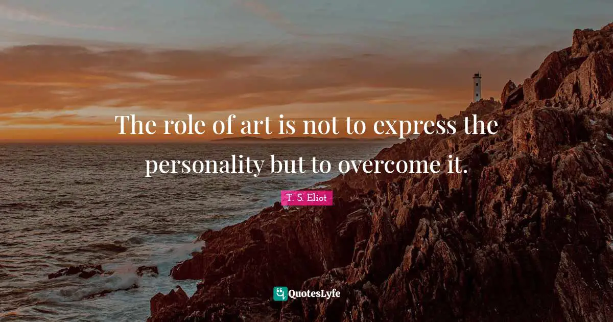 The role of art is not to express the personality but to overcome it.