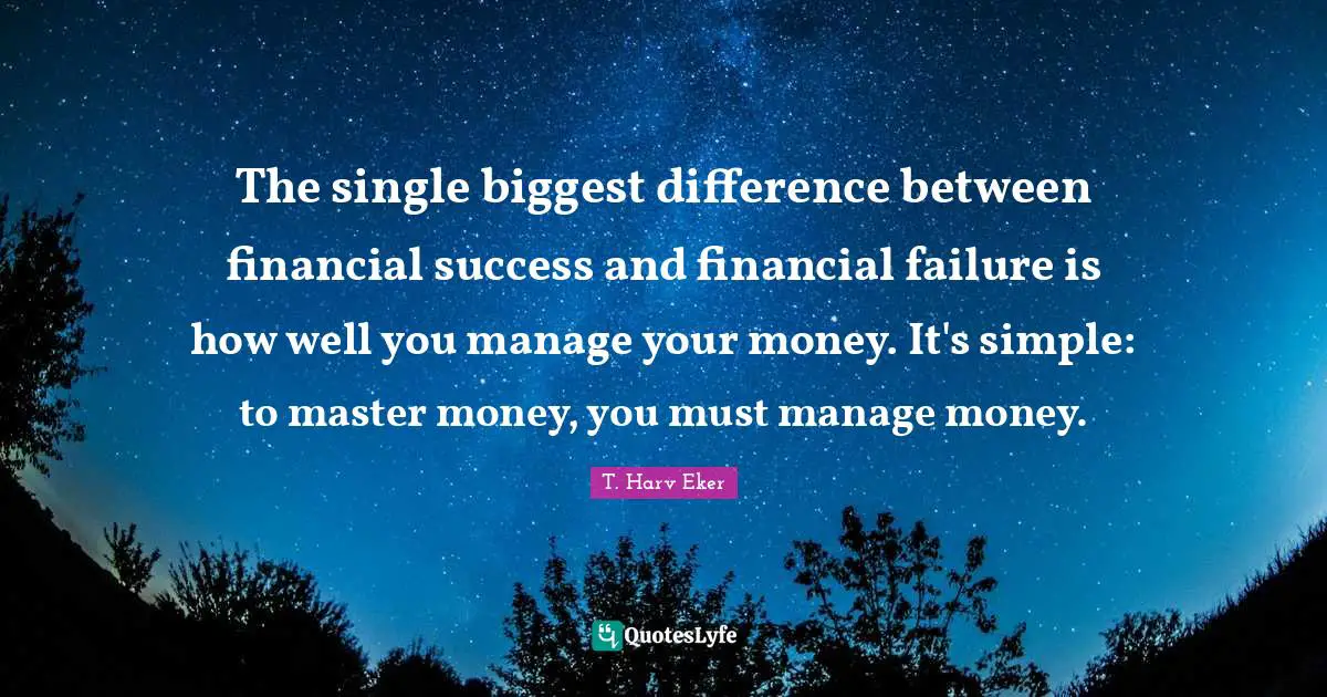 T. Harv Eker Quotes: "The single biggest difference between financial success and financial failure is how well you manage your money. It's simple: to master money, you must manage money."