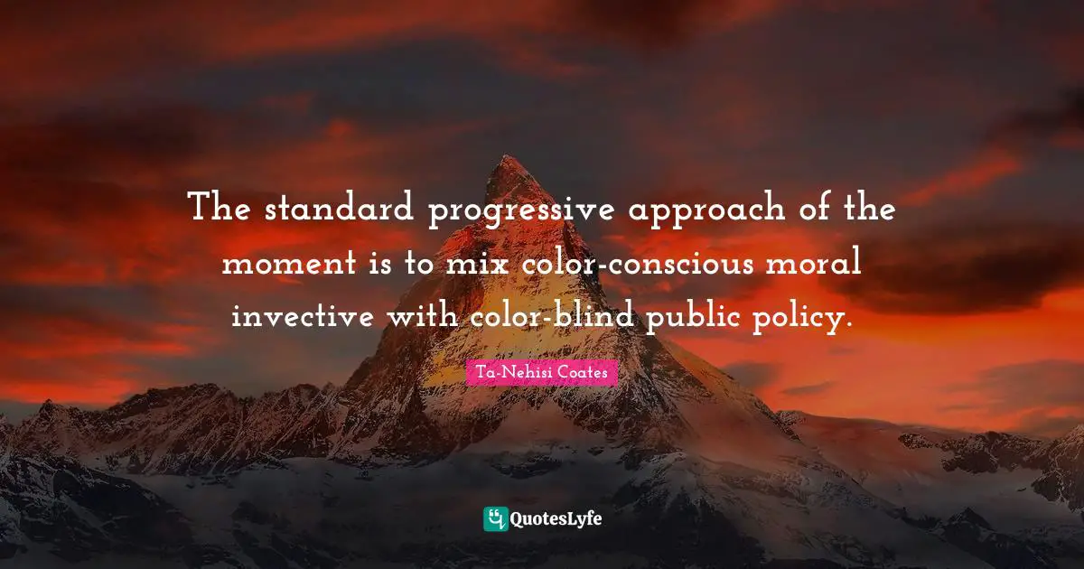 Public Policy Quotes: "The standard progressive approach of the moment is to mix color-conscious moral invective with color-blind public policy."