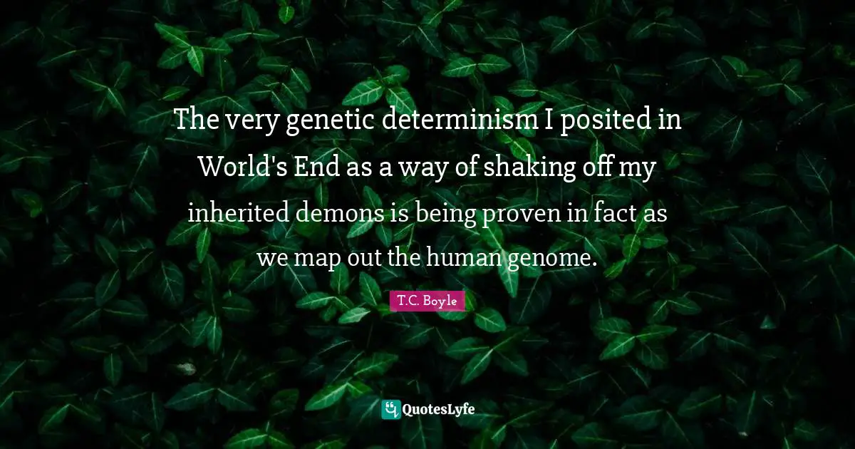The very genetic determinism I posited in World's End as a way of shaking off my inherited demons is being proven in fact as we map out the human genome.