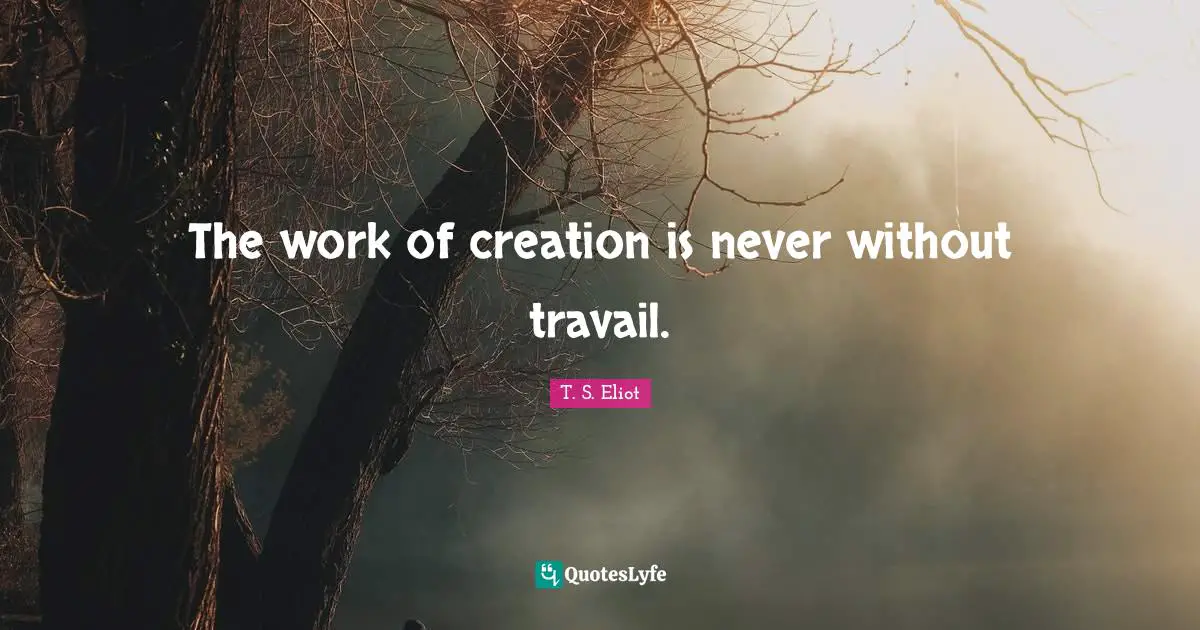 The work of creation is never without travail.