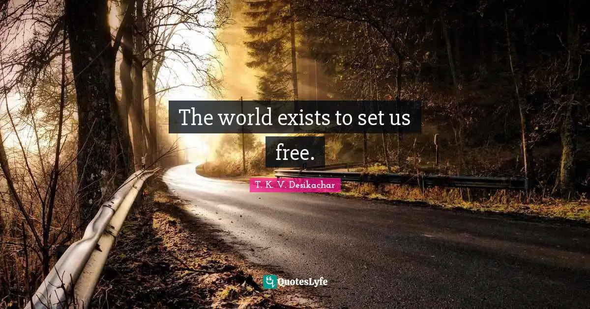 The world exists to set us free.