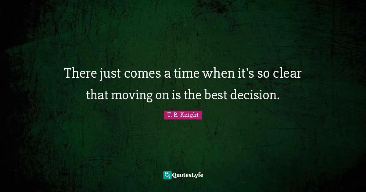 There just comes a time when it's so clear that moving on is the best decision.