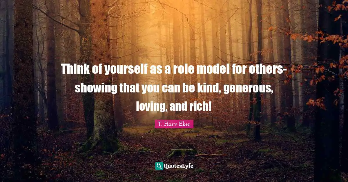 Think of yourself as a role model for others-showing that you can be kind, generous, loving, and rich!