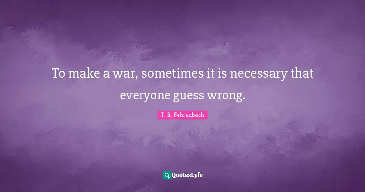 To make a war, sometimes it is necessary that everyone guess wrong.