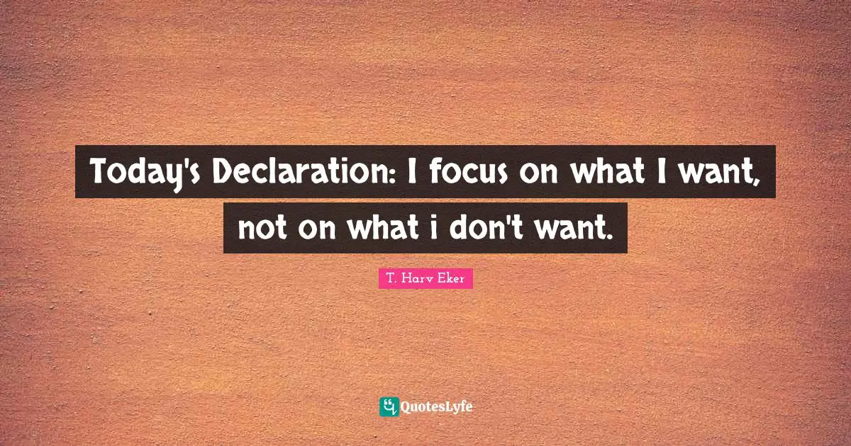 Today's Declaration: I focus on what I want, not on what i don't want.