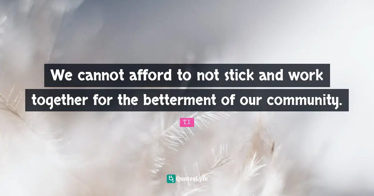 Betterment Quotes: "We cannot afford to not stick and work together for the betterment of our community."