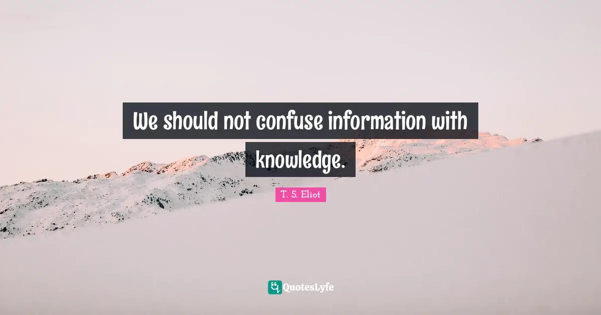 We should not confuse information with knowledge.