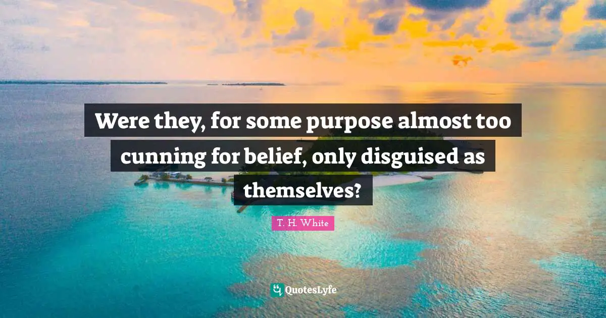 Were they, for some purpose almost too cunning for belief, only disguised as themselves?