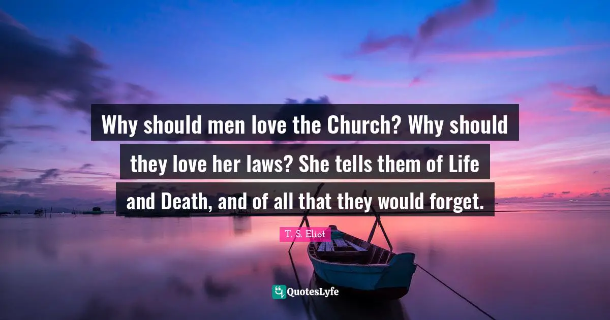 Why should men love the Church? Why should they love her laws? She tells them of Life and Death, and of all that they would forget.