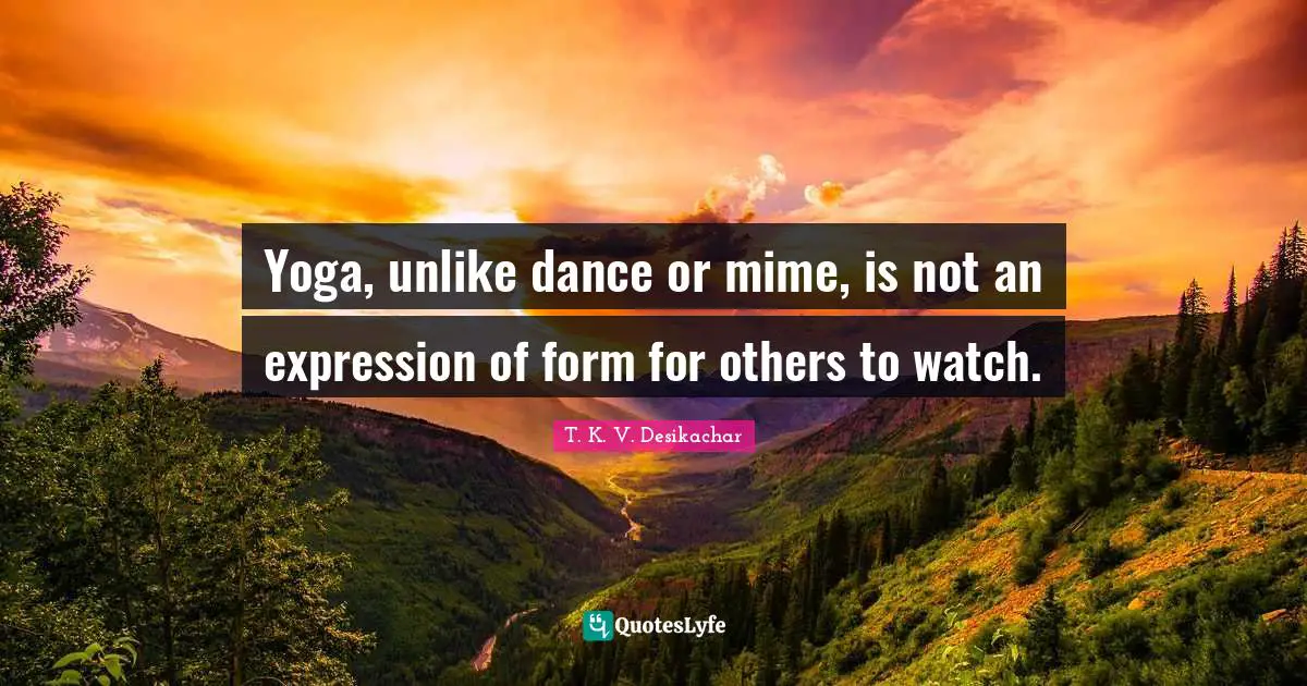 Yoga, unlike dance or mime, is not an expression of form for others to watch.