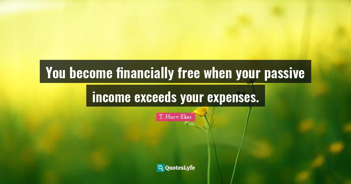 T. Harv Eker Quotes: "You become financially free when your passive income exceeds your expenses."