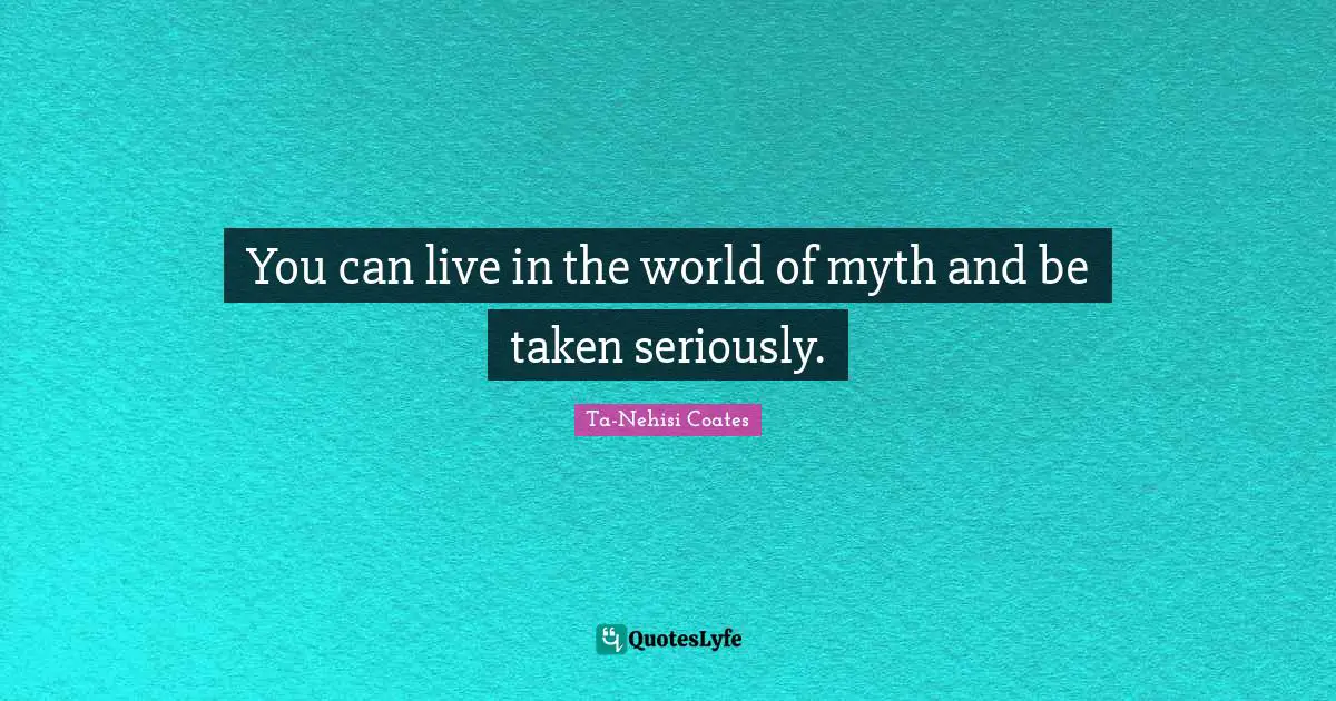 Myth Quotes: "You can live in the world of myth and be taken seriously."