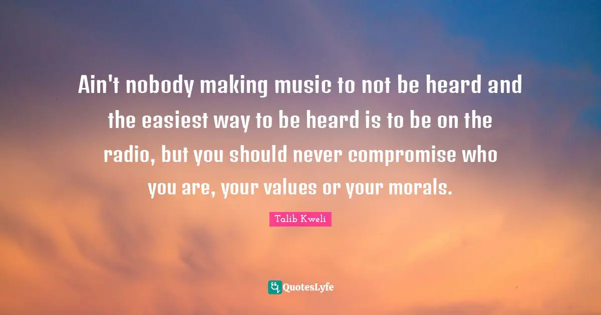 Moral Values Quotes: "Ain't nobody making music to not be heard and the easiest way to be heard is to be on the radio, but you should never compromise who you are, your values or your morals."