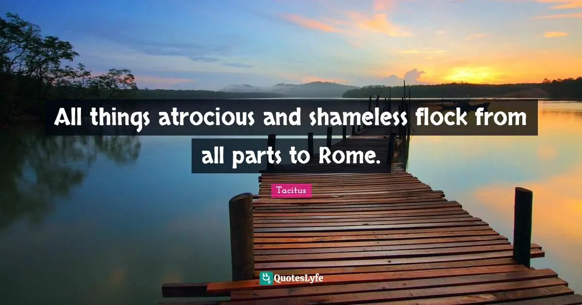 All things atrocious and shameless flock from all parts to Rome.