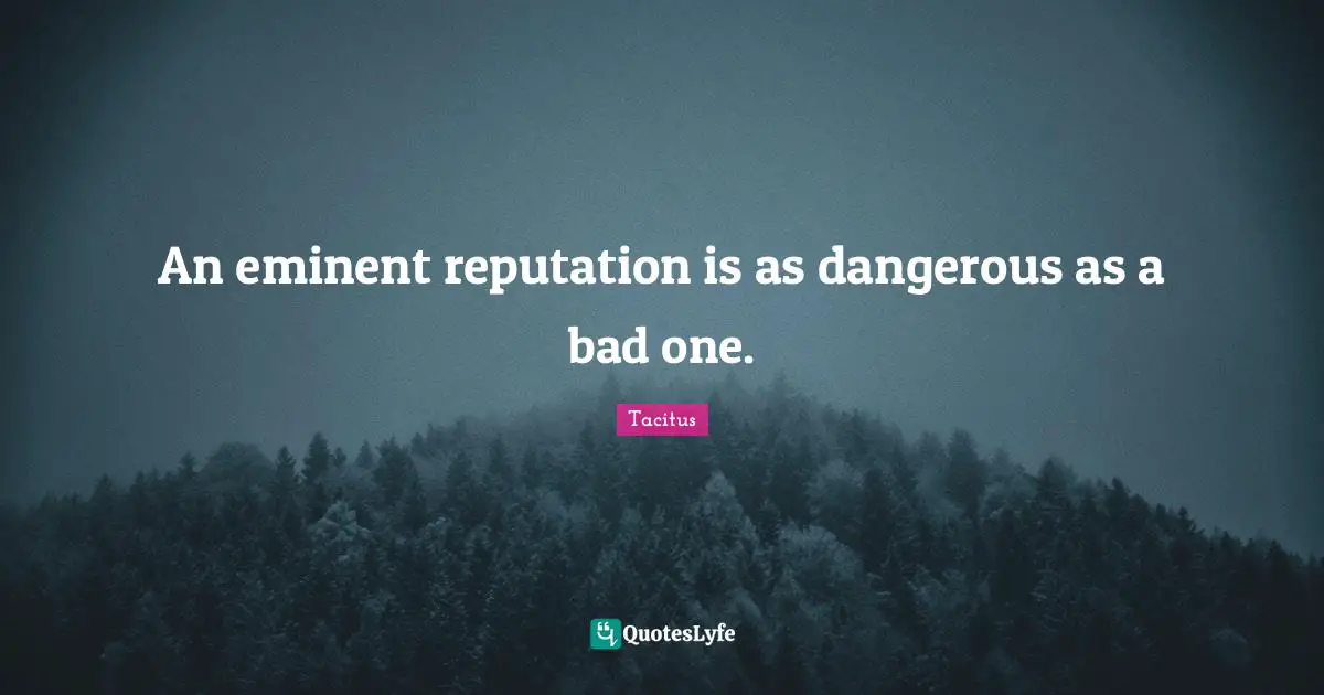 Tacitus Quotes: "An eminent reputation is as dangerous as a bad one."