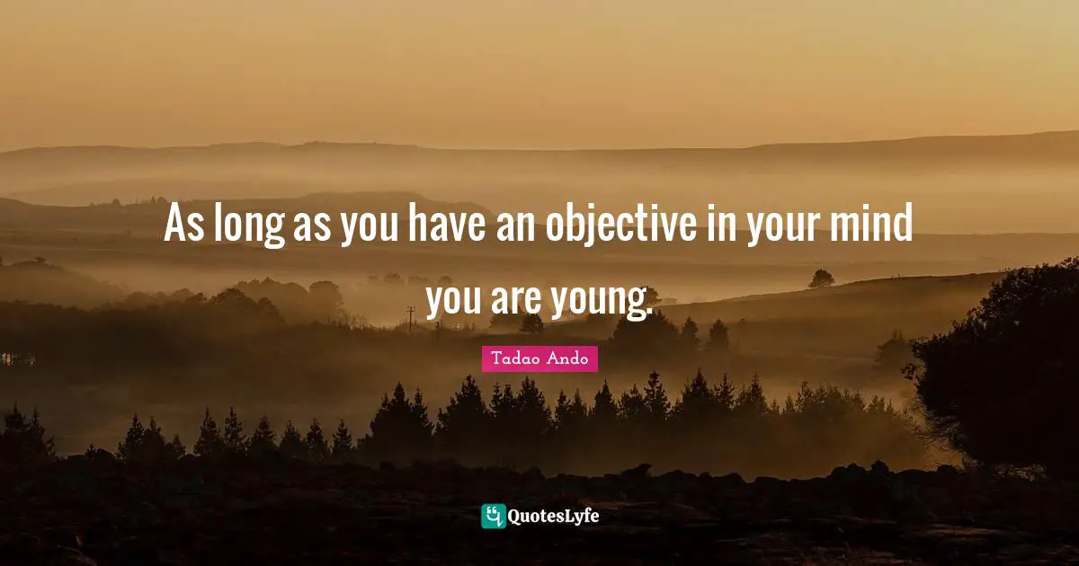 As long as you have an objective in your mind you are young.
