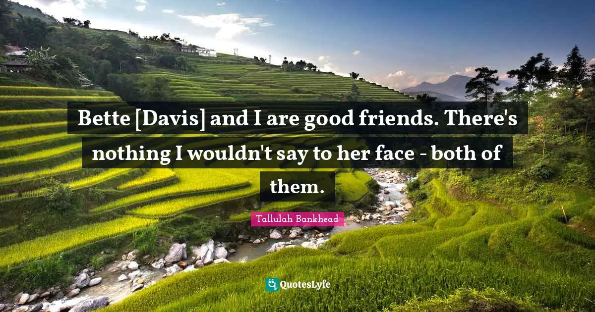 Good Friend Quotes: "Bette [Davis] and I are good friends. There's nothing I wouldn't say to her face - both of them."