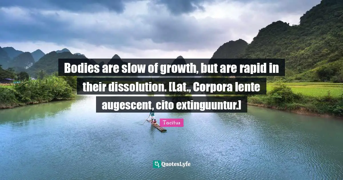 Bodies are slow of growth, but are rapid in their dissolution. [Lat., Corpora lente augescent, cito extinguuntur.]