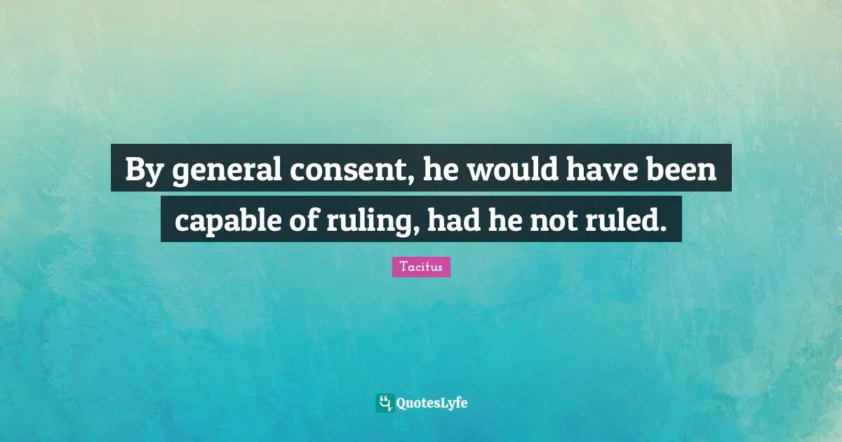 By general consent, he would have been capable of ruling, had he not ruled.