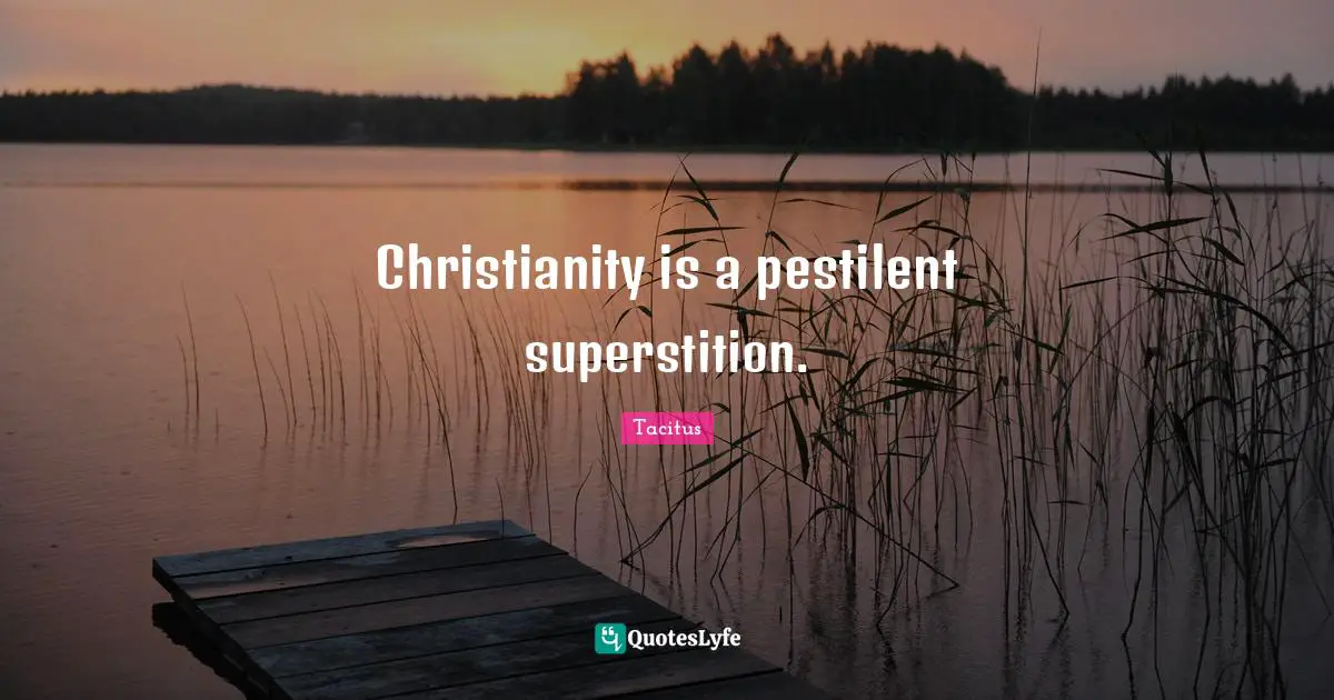 Tacitus Quotes: "Christianity is a pestilent superstition."