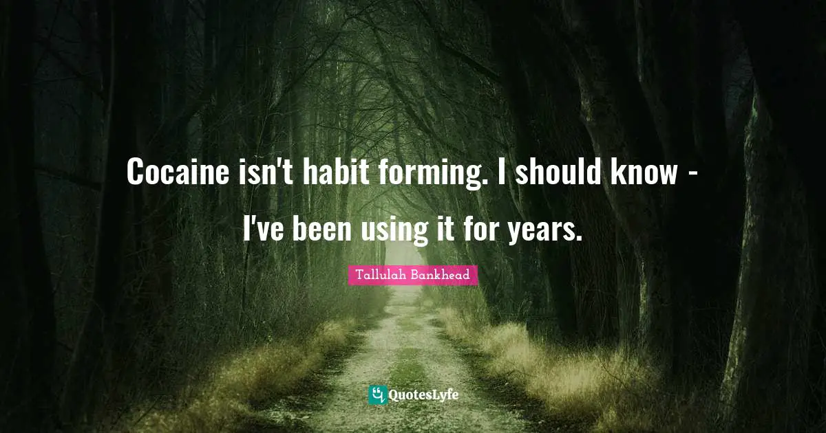Habit Quotes: "Cocaine isn't habit forming. I should know - I've been using it for years."