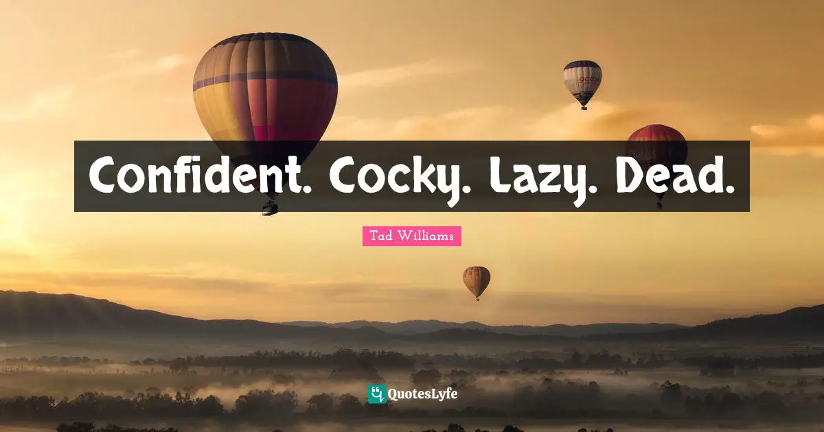 Confident. Cocky. Lazy. Dead.