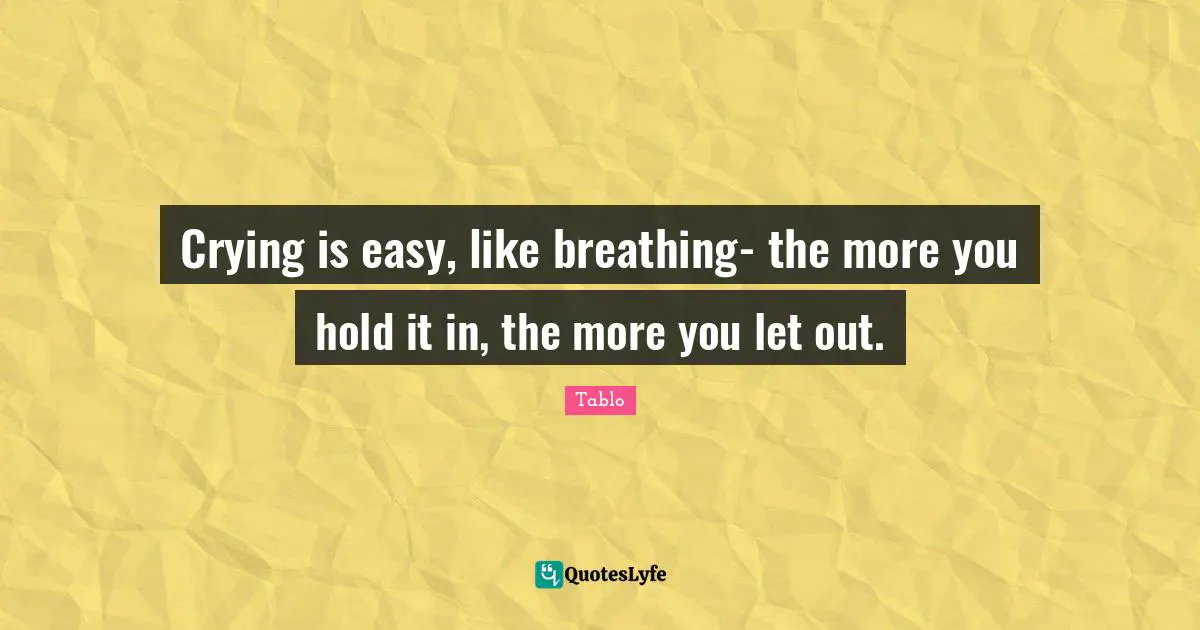 Easy Quotes: "Crying is easy, like breathing- the more you hold it in, the more you let out."