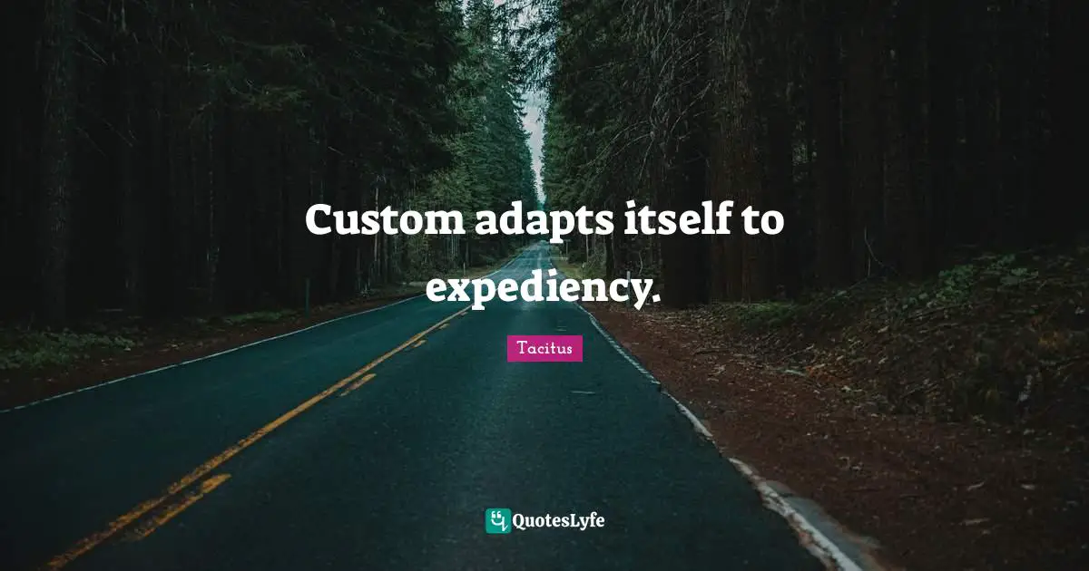 Tacitus Quotes: "Custom adapts itself to expediency."