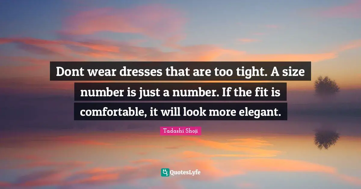 Dont wear dresses that are too tight. A size number is just a number. If the fit is comfortable, it will look more elegant.