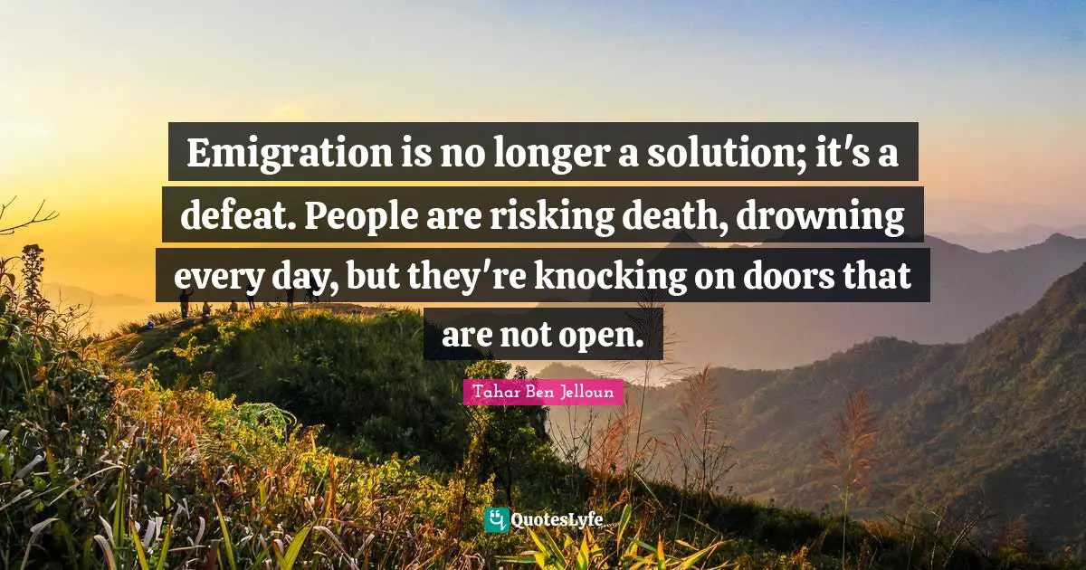 Idaho Quotes: "Emigration is no longer a solution; it's a defeat. People are risking death, drowning every day, but they're knocking on doors that are not open."
