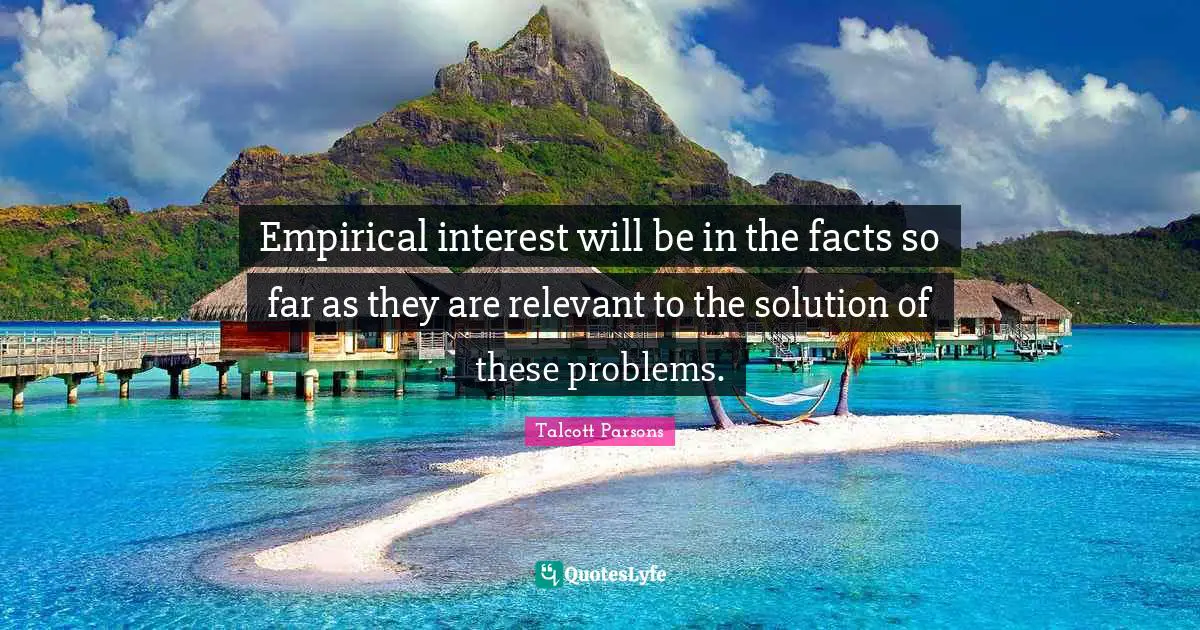 Empirical interest will be in the facts so far as they are relevant to the solution of these problems.