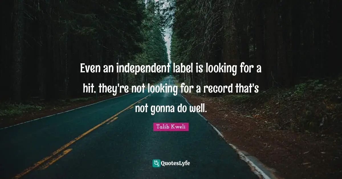 Even an independent label is looking for a hit, they're not looking for a record that's not gonna do well.
