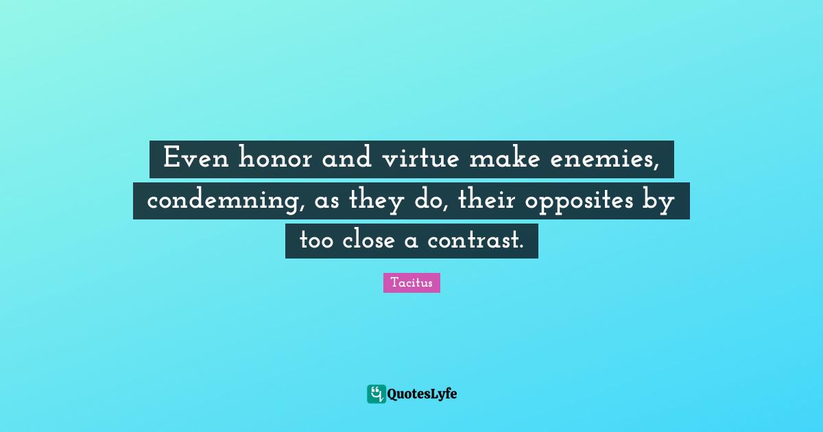 Even honor and virtue make enemies, condemning, as they do, their opposites by too close a contrast.