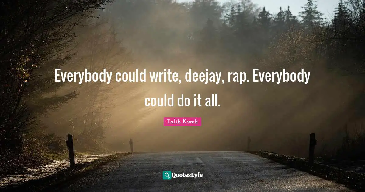 Everybody could write, deejay, rap. Everybody could do it all.