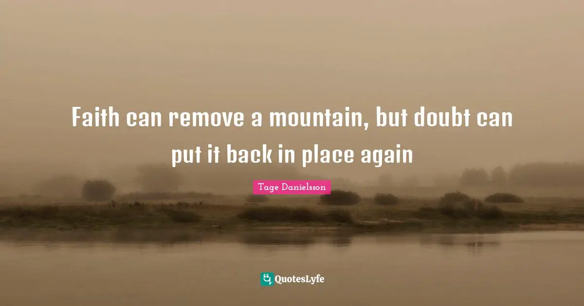 Faith can remove a mountain, but doubt can put it back in place again