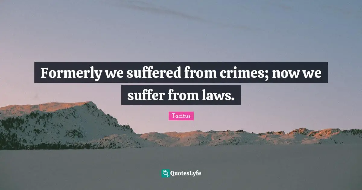 Tacitus Quotes: "Formerly we suffered from crimes; now we suffer from laws."