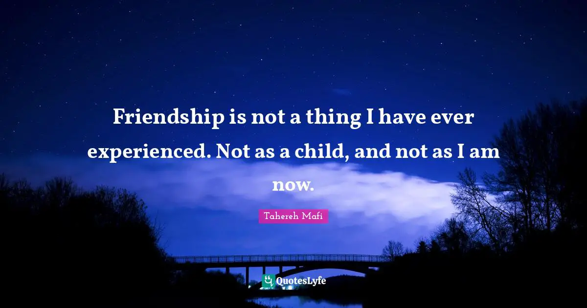 Friendship is not a thing I have ever experienced. Not as a child, and not as I am now.