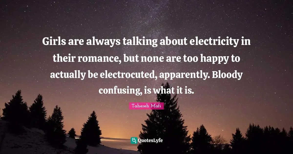 Girls are always talking about electricity in their romance, but none are too happy to actually be electrocuted, apparently. Bloody confusing, is what it is.