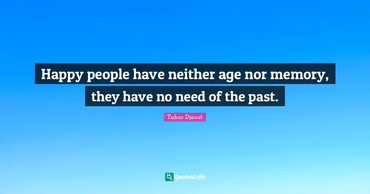 Happy people have neither age nor memory, they have no need of the past.