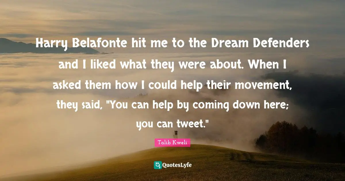 Tweet Quotes: "Harry Belafonte hit me to the Dream Defenders and I liked what they were about. When I asked them how I could help their movement, they said, "You can help by coming down here; you can tweet.""