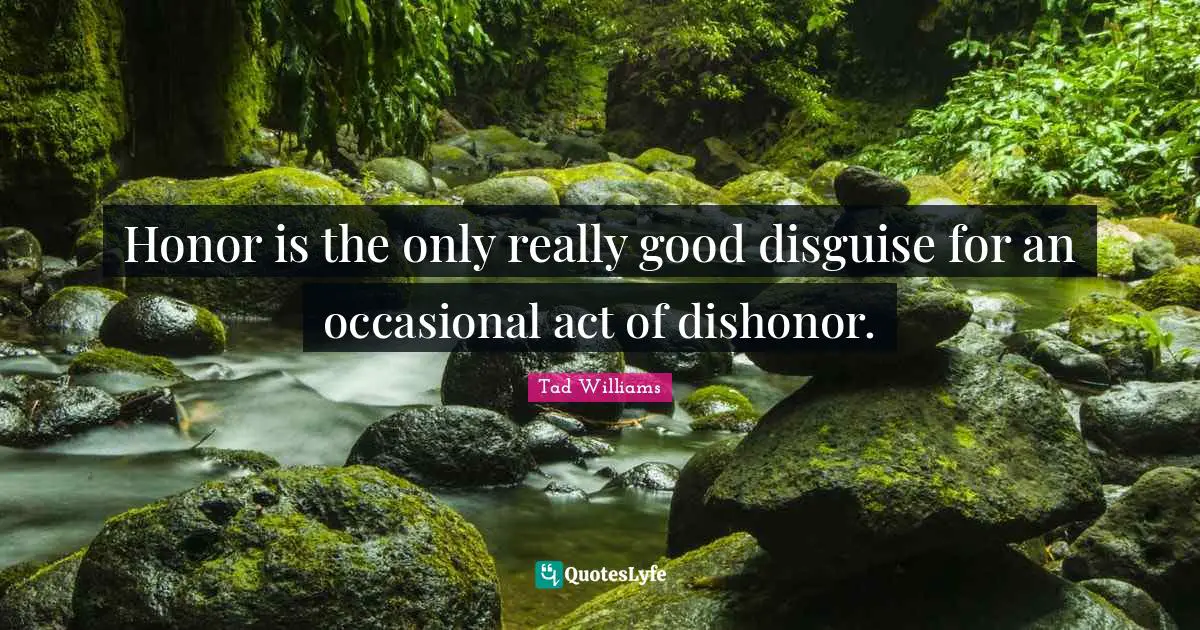 Honor is the only really good disguise for an occasional act of dishonor.