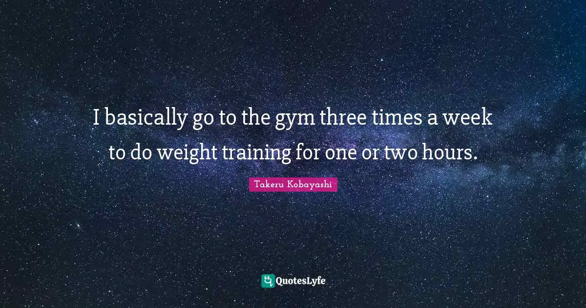 Takeru Kobayashi Quotes: "I basically go to the gym three times a week to do weight training for one or two hours."