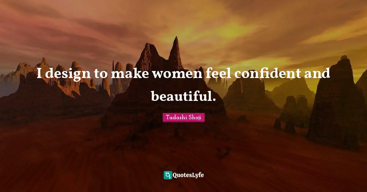 I design to make women feel confident and beautiful.