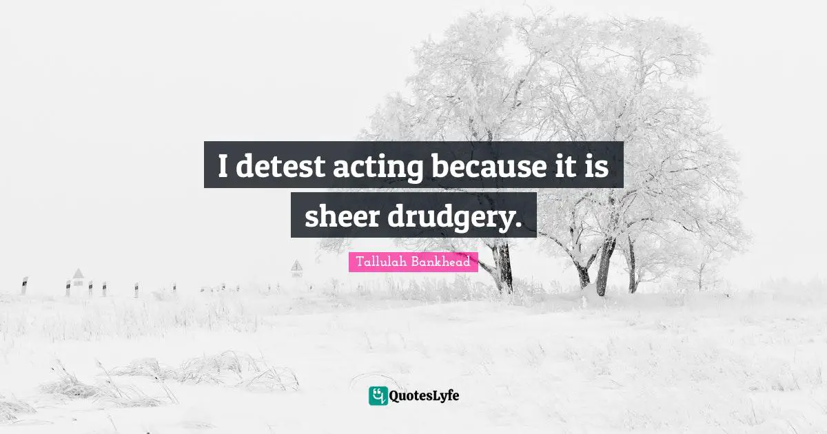 Detest Quotes: "I detest acting because it is sheer drudgery."
