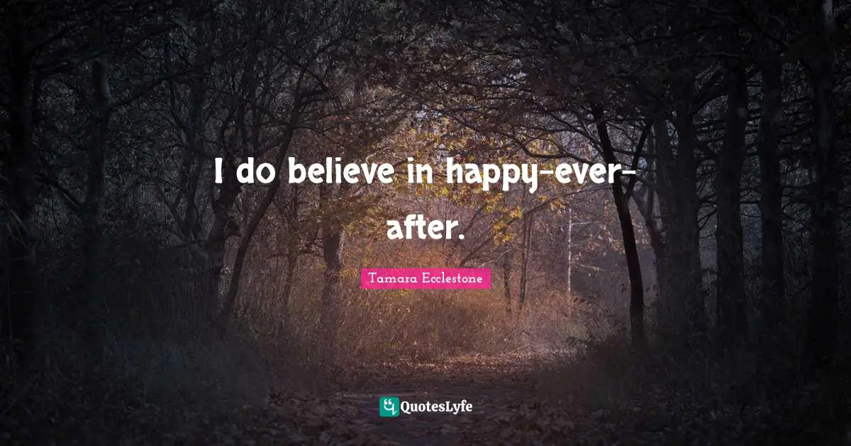 Ever After Quotes: "I do believe in happy-ever-after."